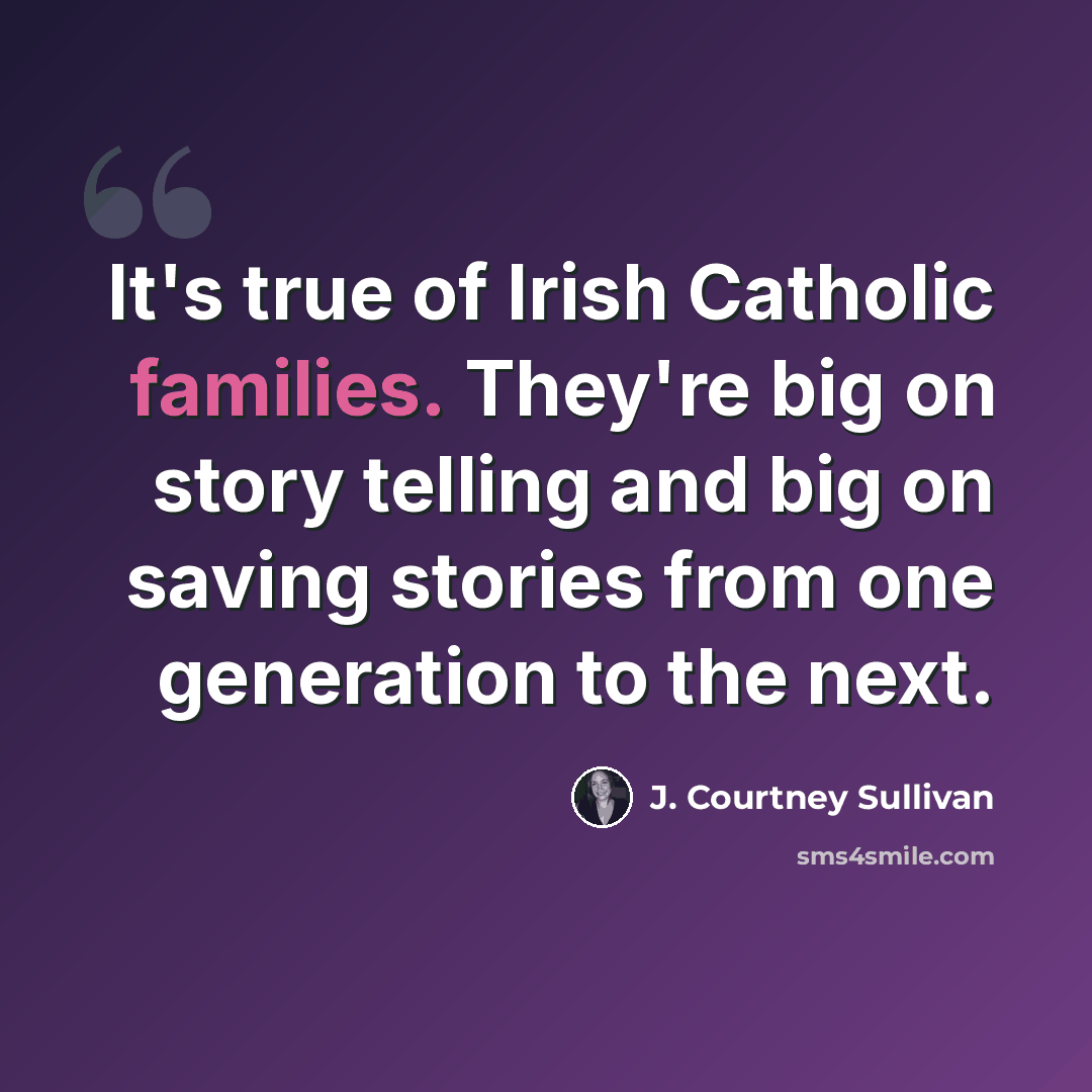 “It's true of Irish Catholic families. They're big on story telling and big on saving stories from one generation to the next.” quote by J. Courtney Sullivan