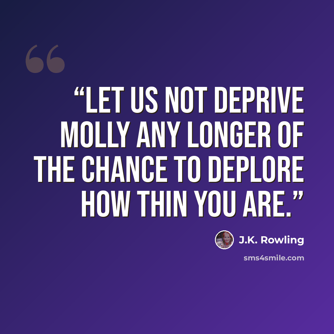 “Let us not deprive Molly any longer of the chance to deplore how thin you are.” quote by J.K. Rowling