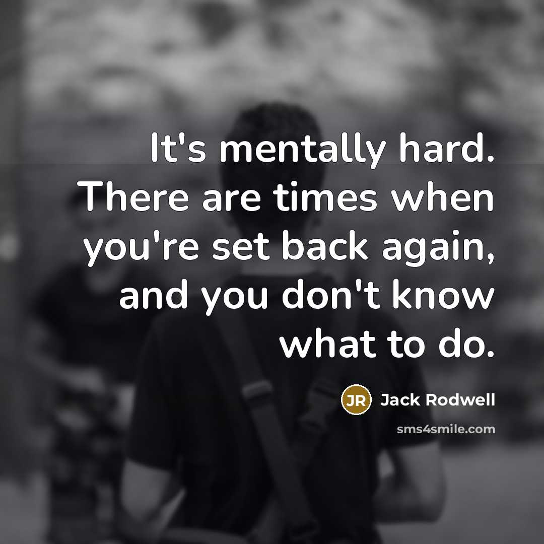 “It's mentally hard. There are times when you're set back again, and you don't know what to do.” quote by Jack Rodwell