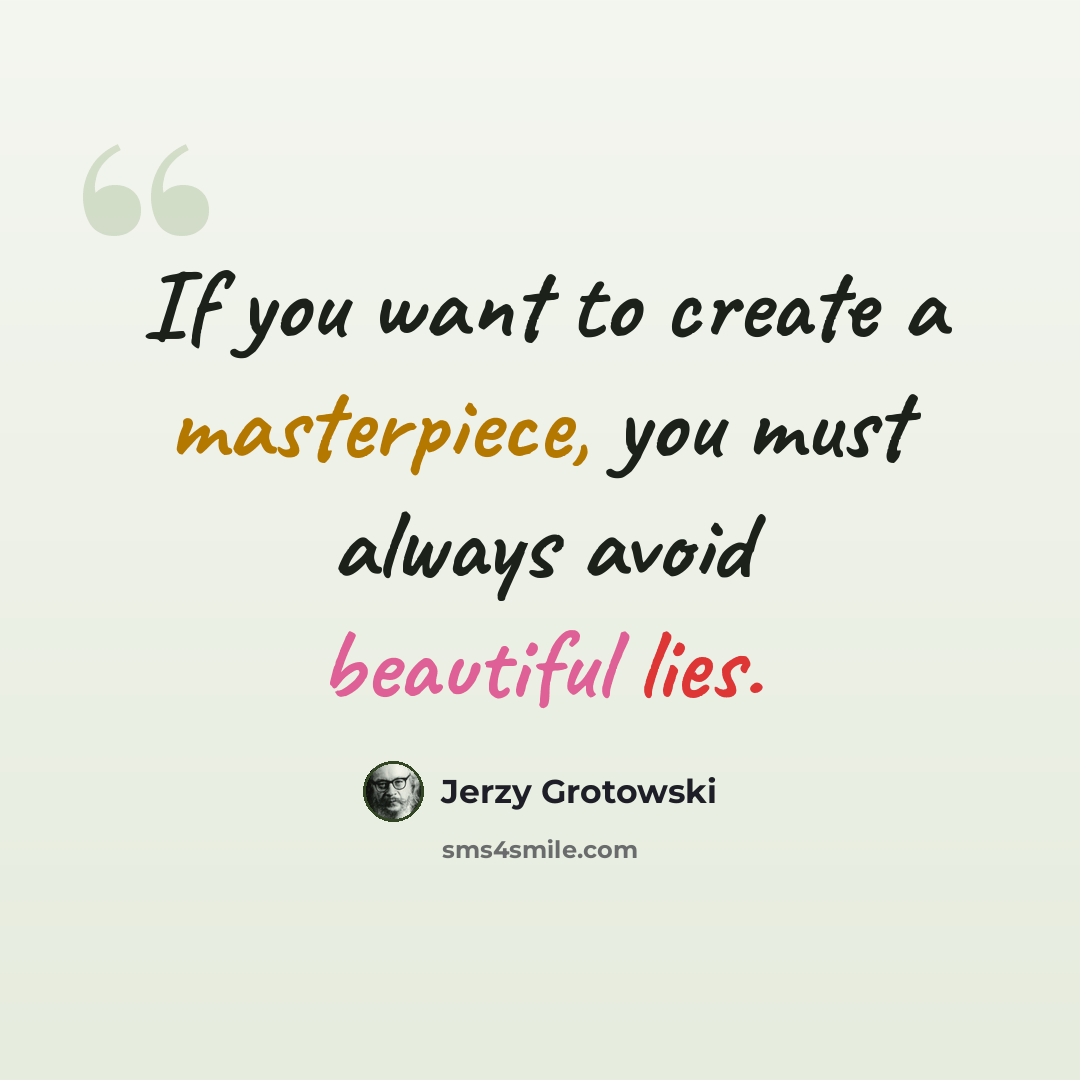 “If you want to create a masterpiece, you must always avoid beautiful lies.” quote by Jerzy Grotowski