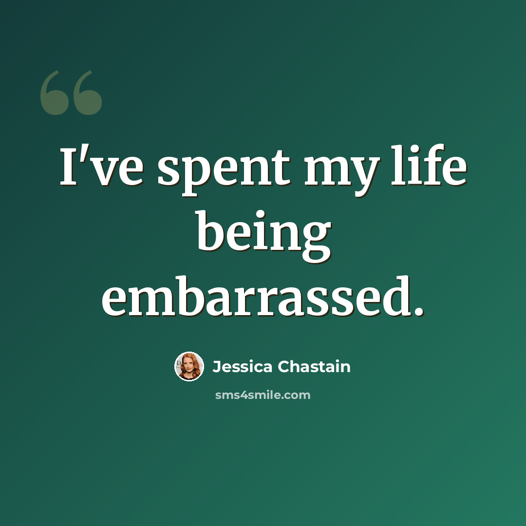 “I've spent my life being embarrassed.” quote by Jessica Chastain