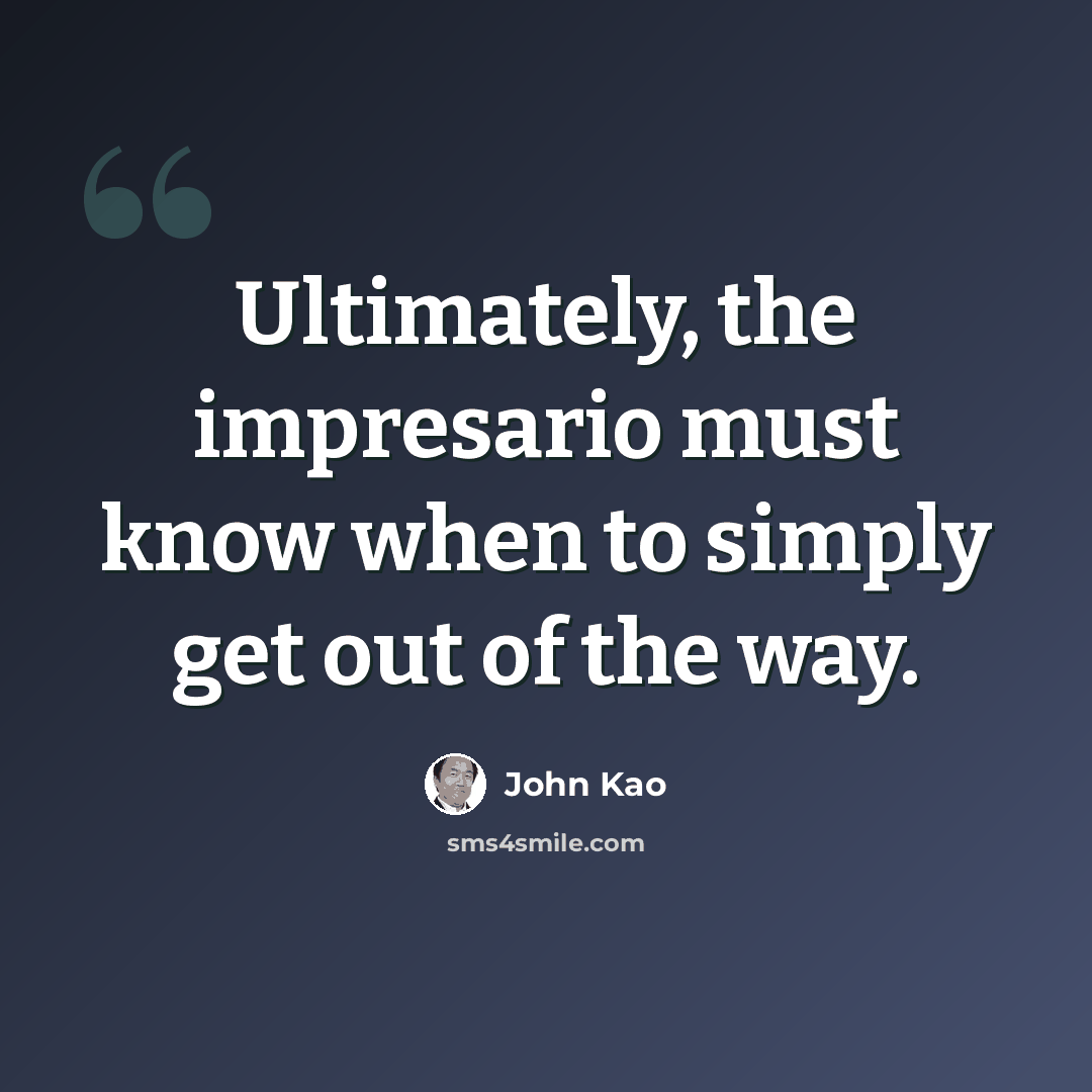 “Ultimately, the impresario must know when to simply get out of the way.” quote by John Kao