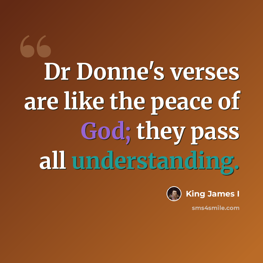 “Dr Donne's verses are like the peace of God; they pass all understanding.” quote by King James I