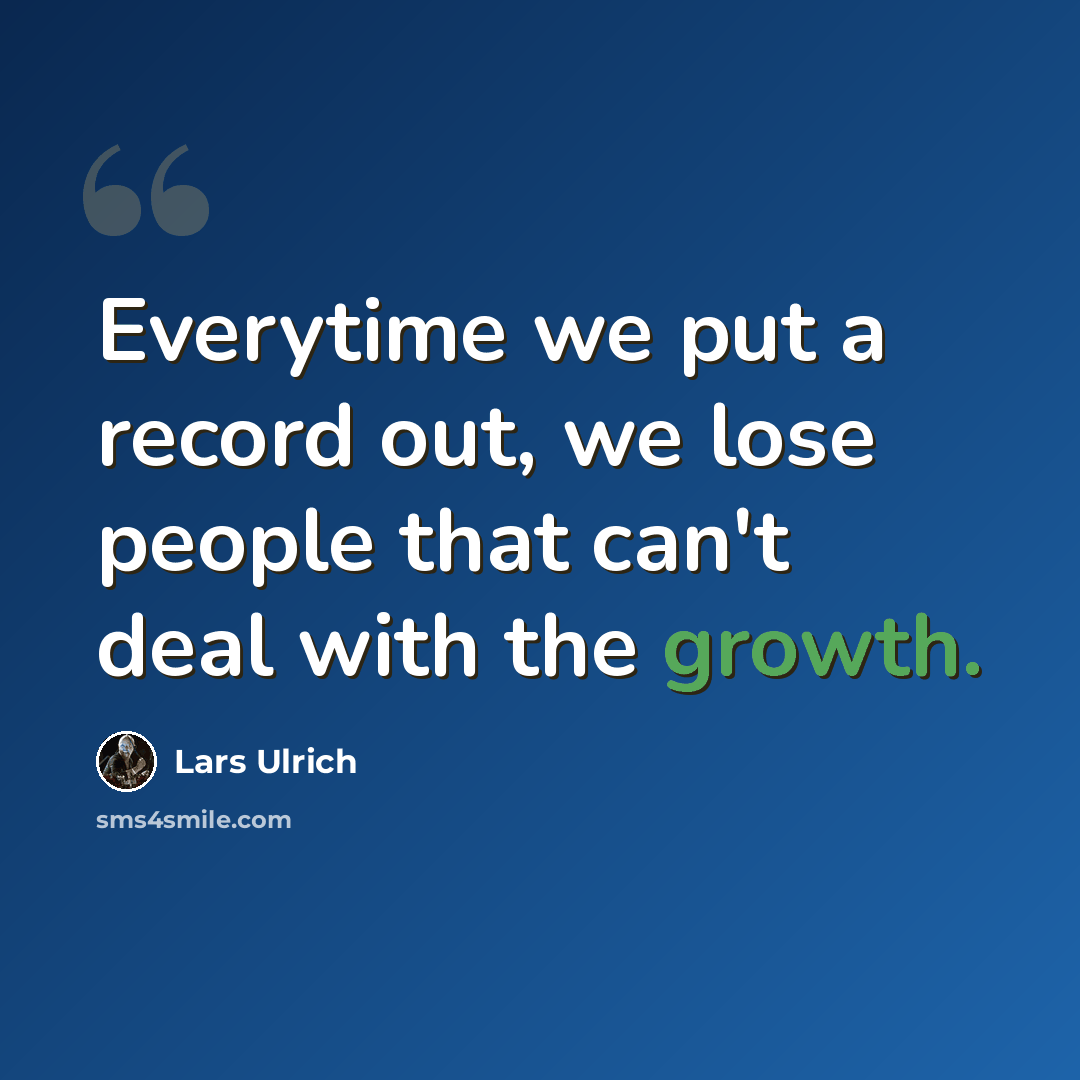 “Everytime we put a record out, we lose people that can't deal with the growth.” quote by Lars Ulrich
