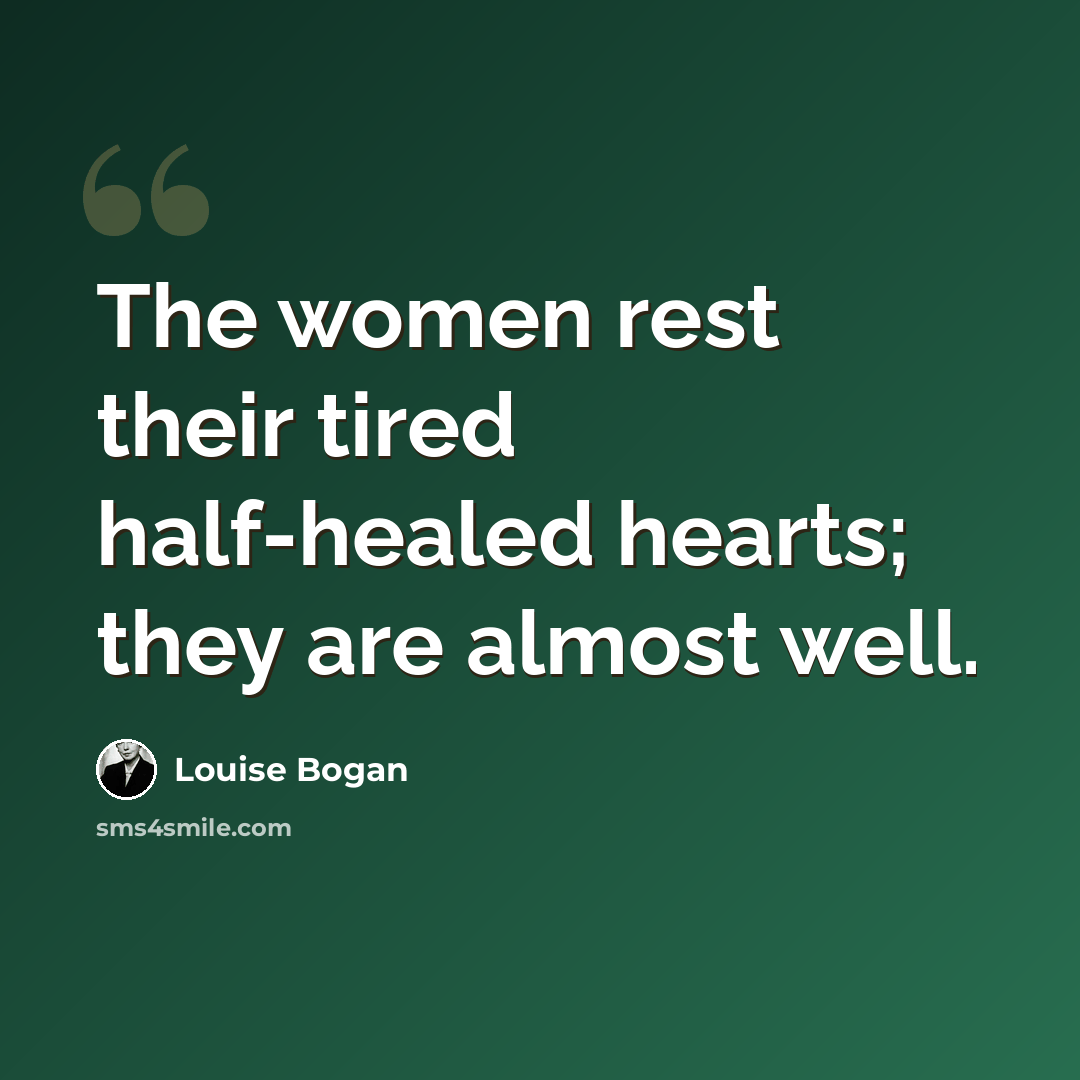 “The women rest their tired half-healed hearts; they are almost well.” quote by Louise Bogan