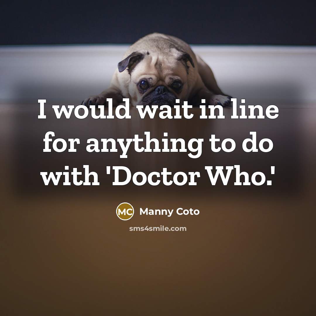 “I would wait in line for anything to do with 'Doctor Who.'” quote by Manny Coto