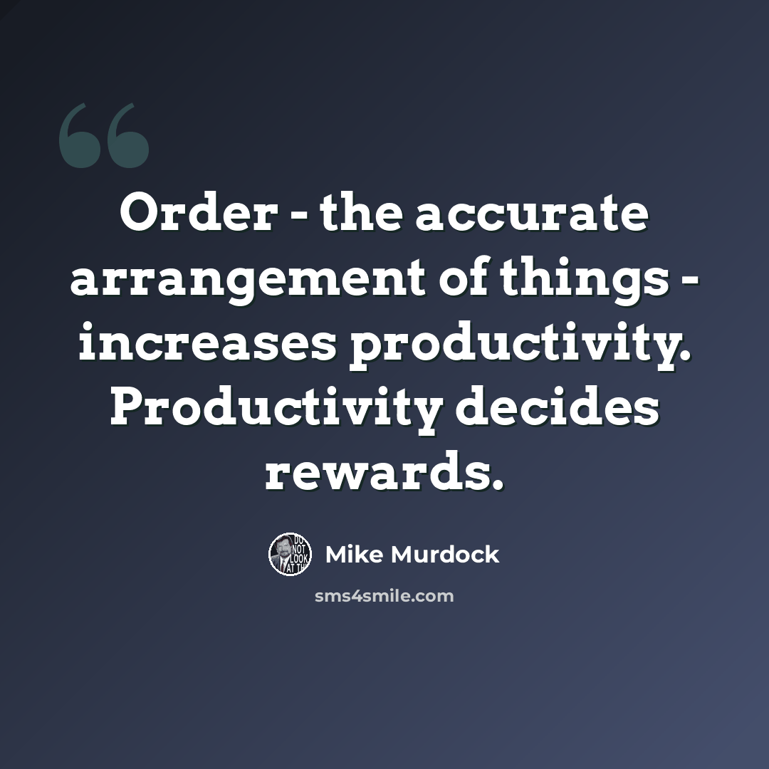 “Order - the accurate arrangement of things - increases productivity. Productivity decides rewards.” quote by Mike Murdock