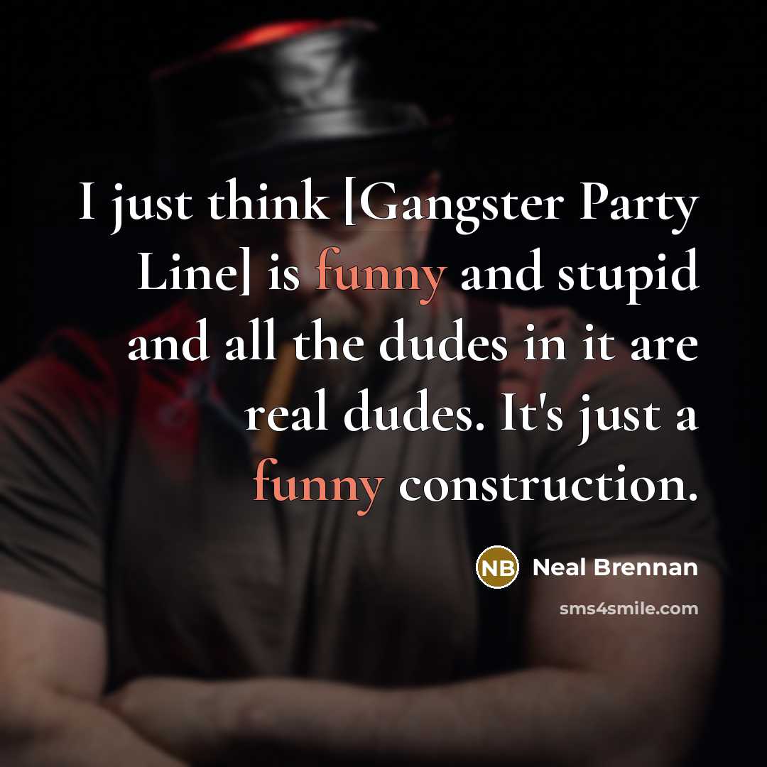 “I just think [Gangster Party Line] is funny and stupid and all the dudes in it are real dudes. It's just a funny construction.” quote by Neal Brennan