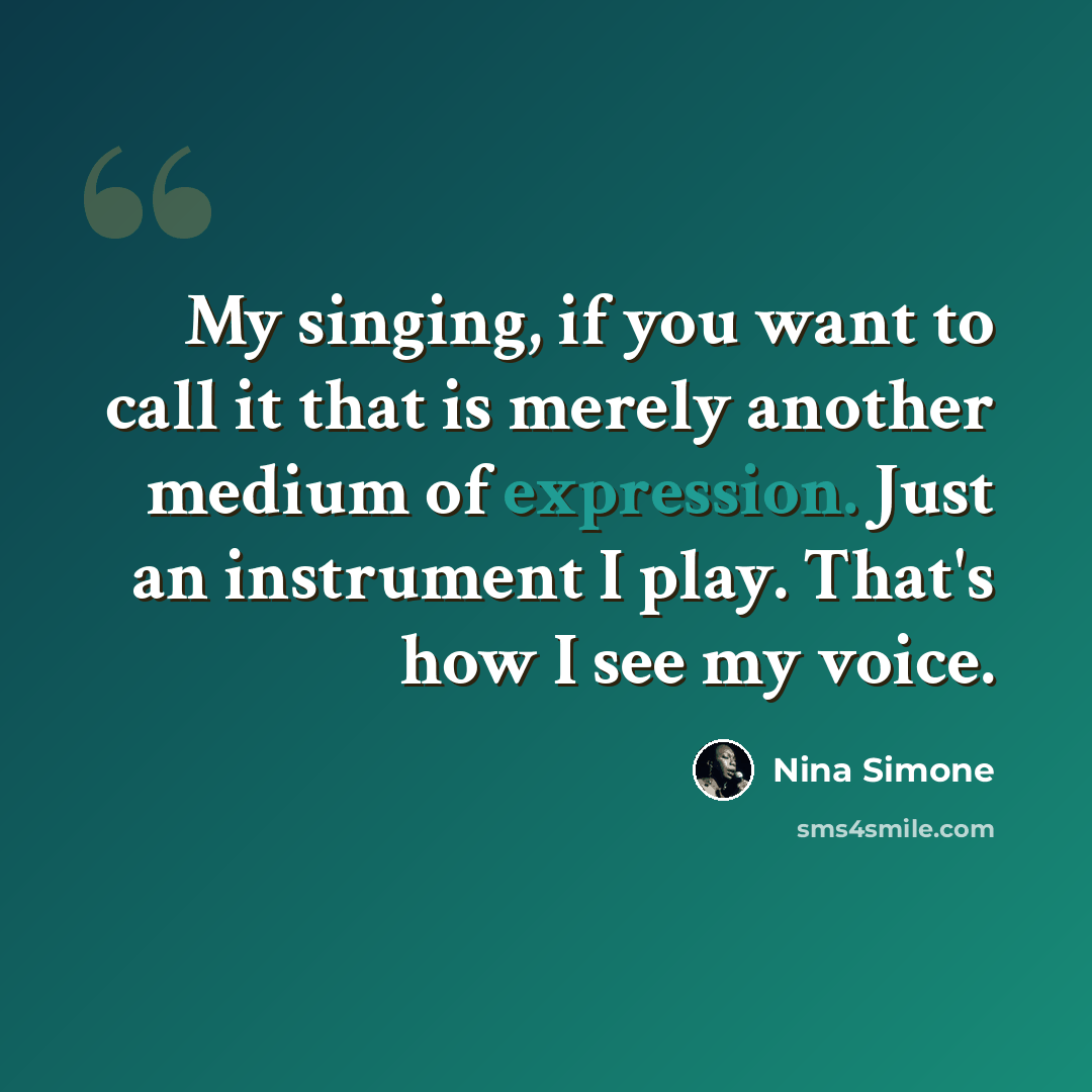 “My singing, if you want to call it that is merely another medium of expression. Just an instrument I play. That's how I see my voice.” quote by Nina Simone