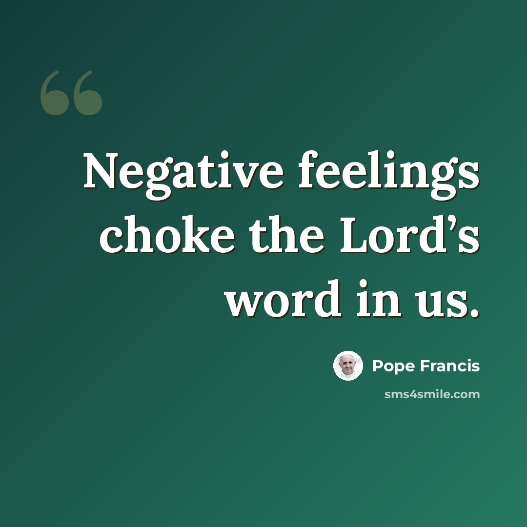 “Negative feelings choke the Lord’s word in us.” quote by Pope Francis