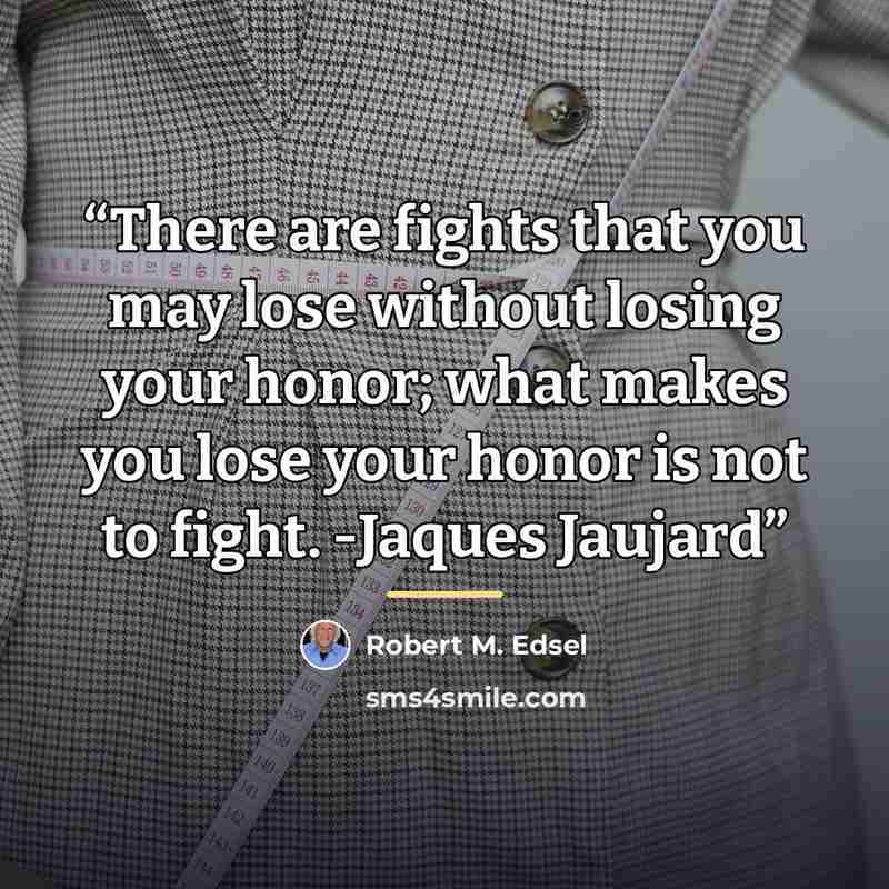 “There are fights that you may lose without losing your honor; what makes you lose your honor is not to fight. -Jaques Jaujard” quote by Robert M. Edsel