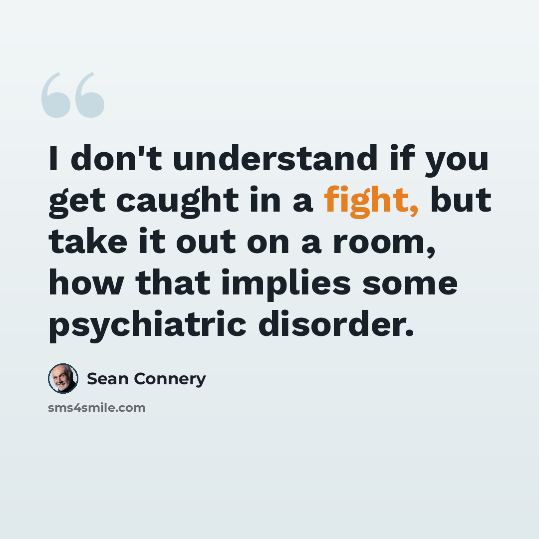 “I don't understand if you get caught in a fight, but take it out on a room, how that implies some psychiatric disorder.” quote by Sean Connery