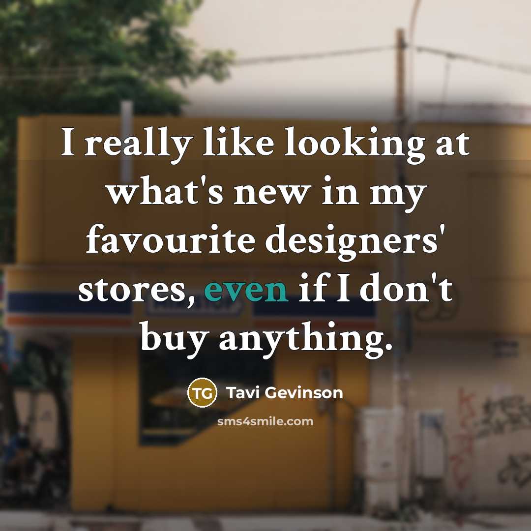 “I really like looking at what's new in my favourite designers' stores, even if I don't buy anything.” quote by Tavi Gevinson