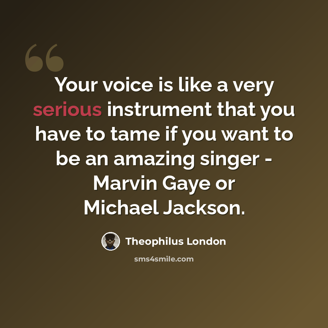 “Your voice is like a very serious instrument that you have to tame if you want to be an amazing singer - Marvin Gaye or Michael Jackson.” quote by Theophilus London