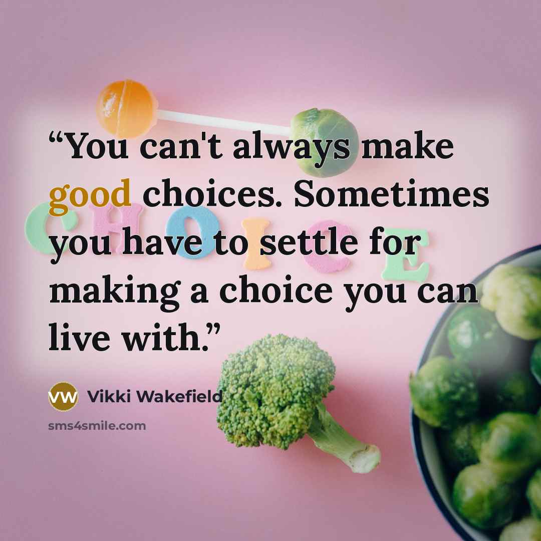 “You can't always make good choices. Sometimes you have to settle for making a choice you can live with.” quote by Vikki Wakefield