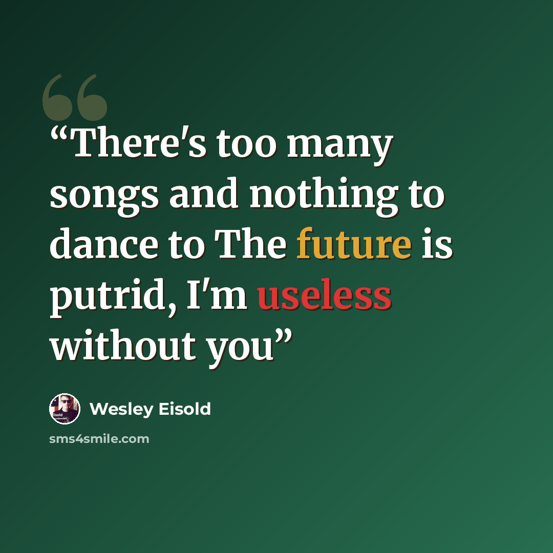 “There's too many songs and nothing to dance to The future is putrid, I'm useless without you” quote by Wesley Eisold