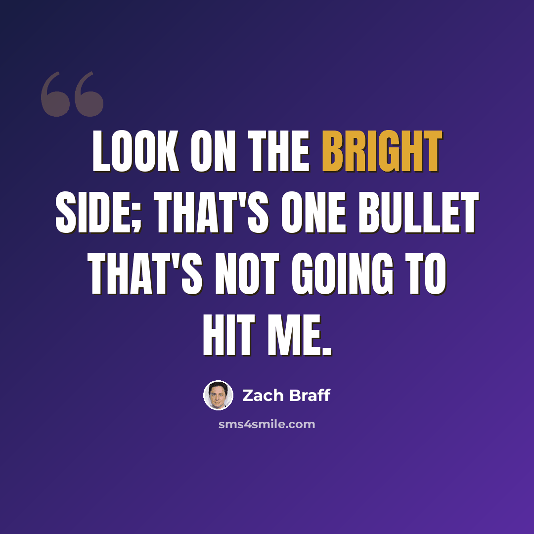 “Look on the bright side; that's one bullet that's not going to hit me.” quote by Zach Braff