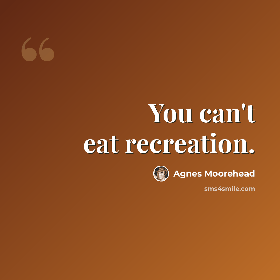 “You can't eat recreation.” quote by Agnes Moorehead