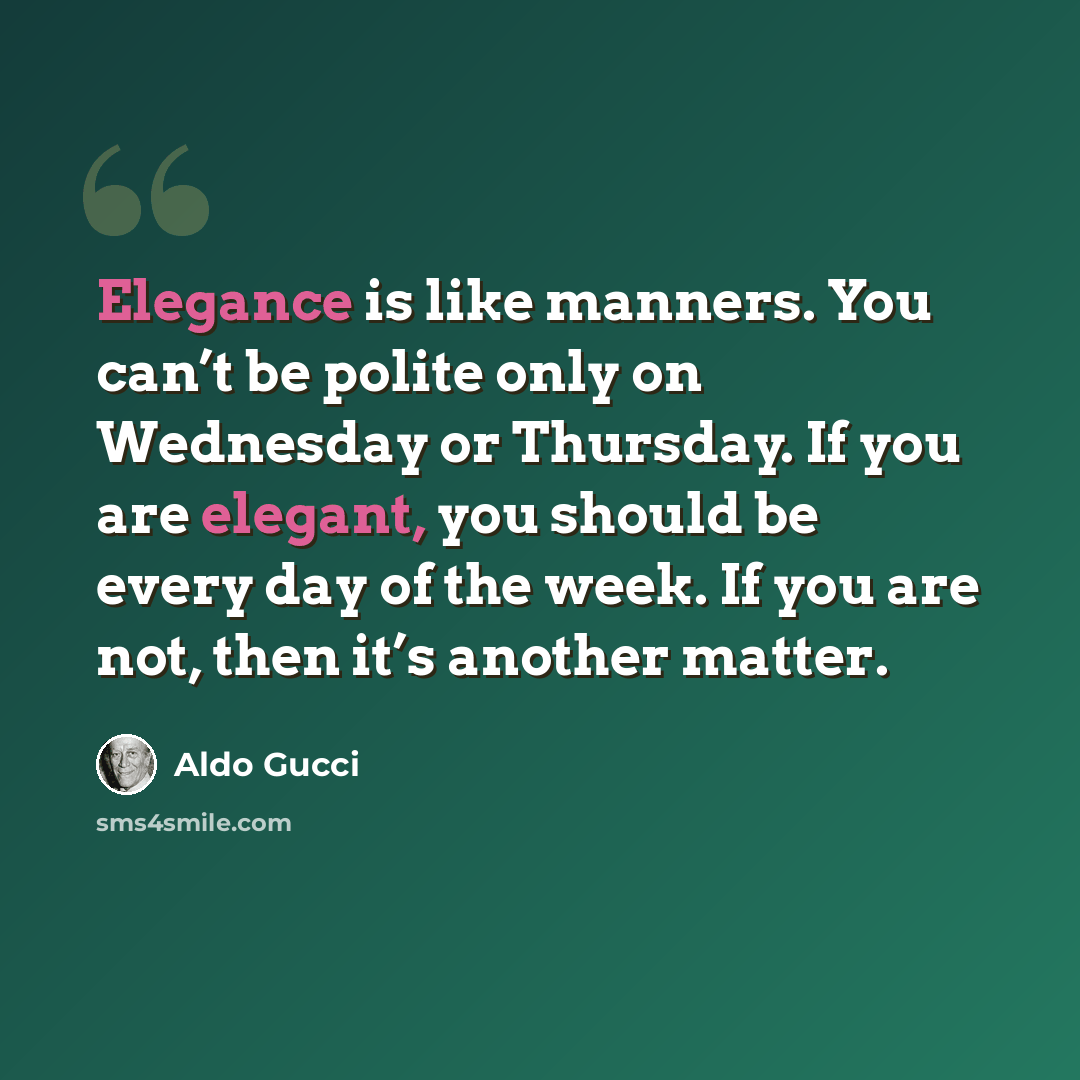 “Elegance is like manners. You can’t be polite only on Wednesday or Thursday. If you are elegant, you should be every day of the week. If you are not, then it’s another matter.” quote by Aldo Gucci