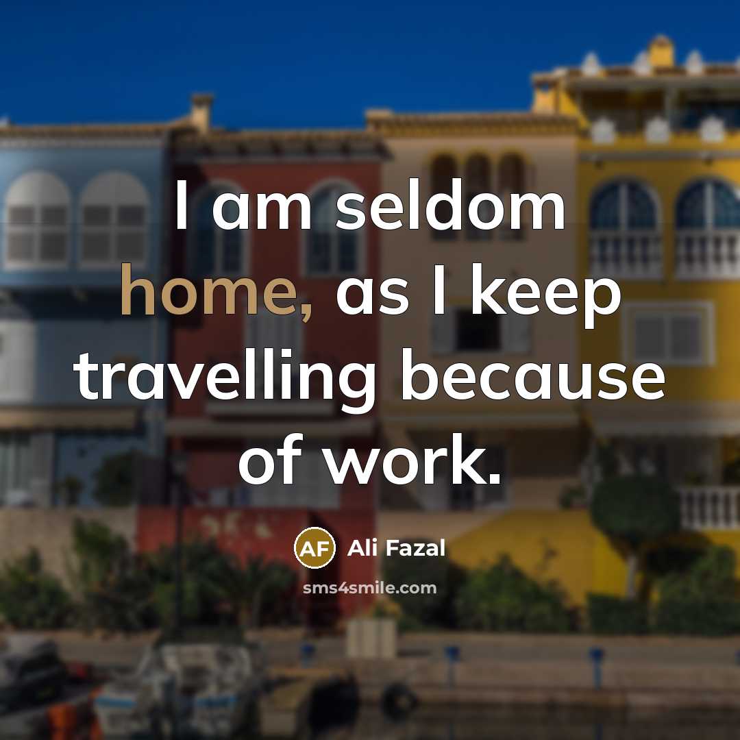 “I am seldom home, as I keep travelling because of work.” quote by Ali Fazal