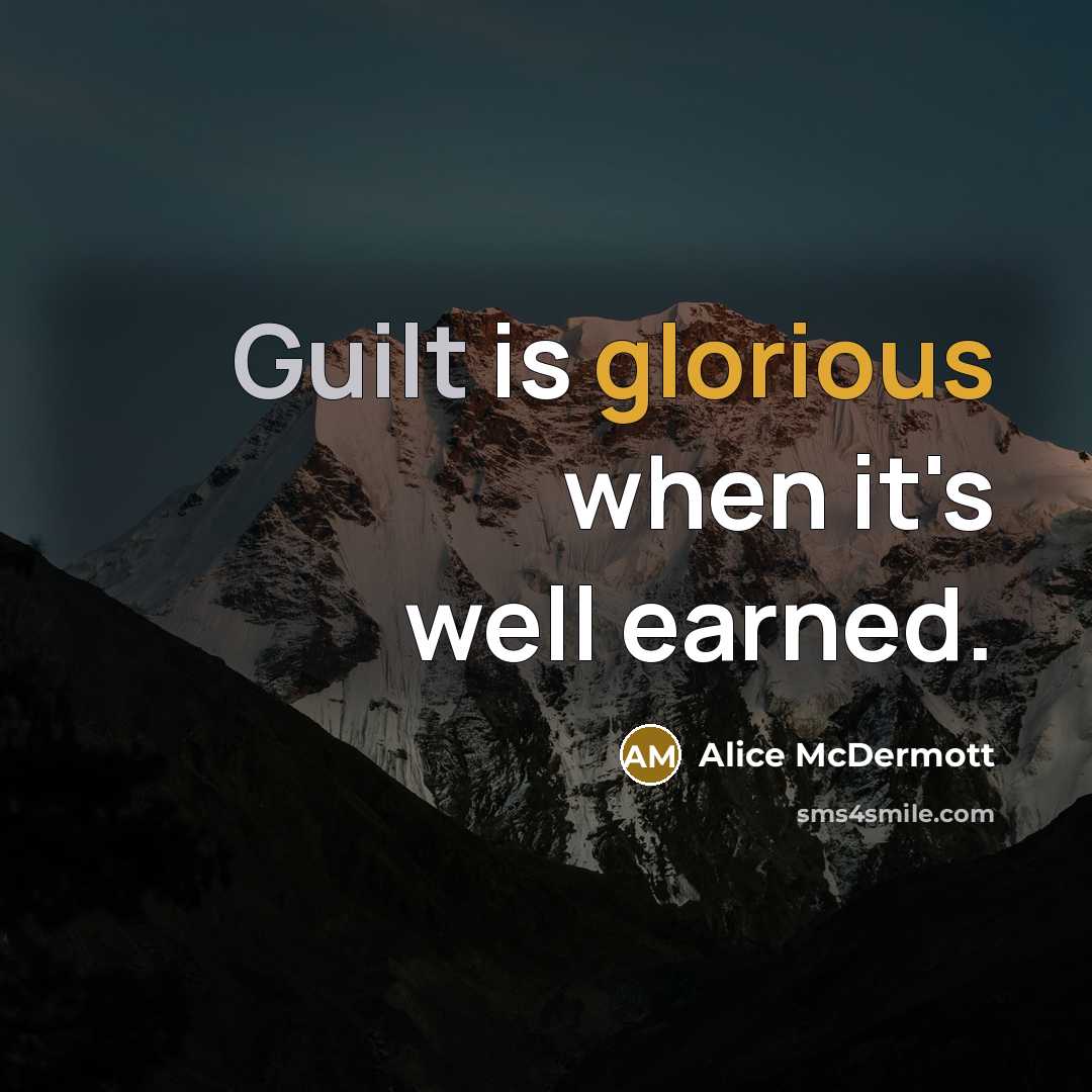 “Guilt is glorious when it's well earned.” quote by Alice McDermott
