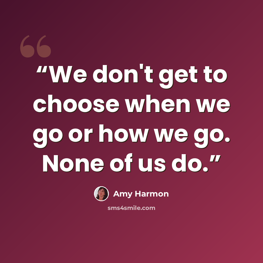 “We don't get to choose when we go or how we go. None of us do.” quote by Amy Harmon