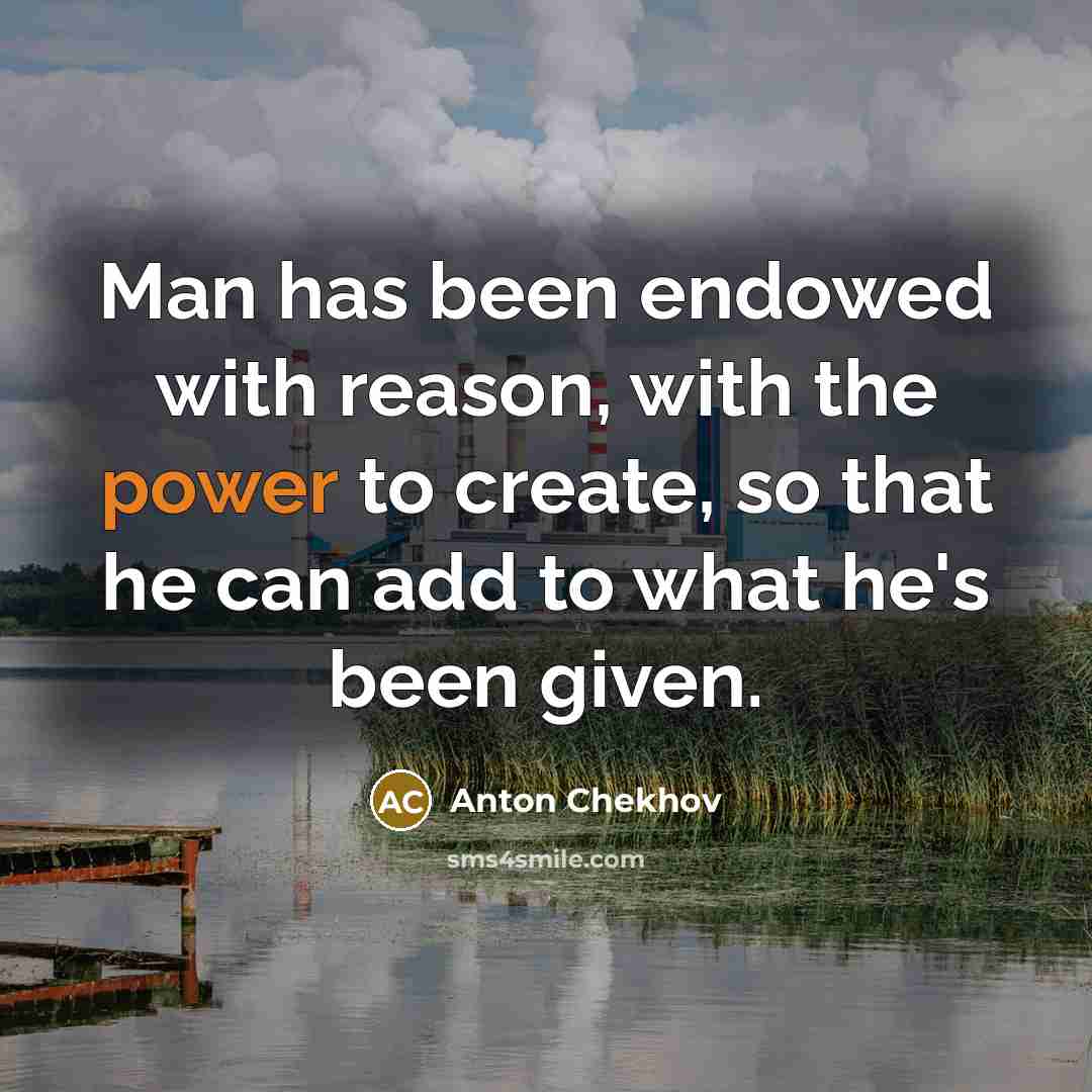 “Man has been endowed with reason, with the power to create, so that he can add to what he's been given.” quote by Anton Chekhov