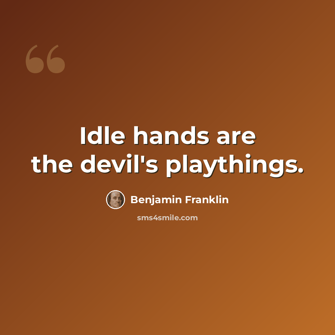 “Idle hands are the devil's playthings.” quote by Benjamin Franklin