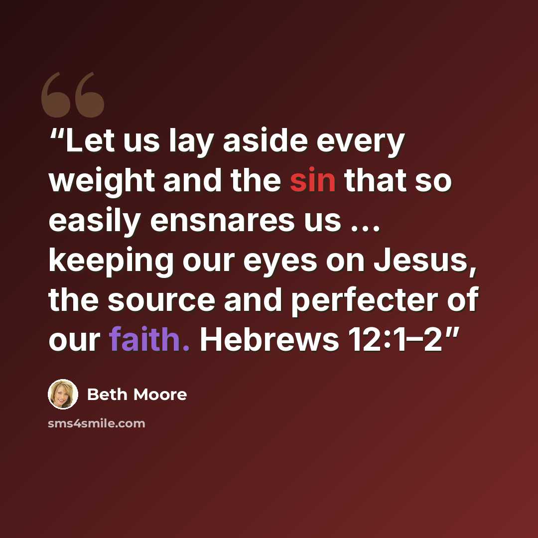 “Let us lay aside every weight and the sin that so easily ensnares us … keeping our eyes on Jesus, the source and perfecter of our faith. Hebrews 12:1–2” quote by Beth Moore