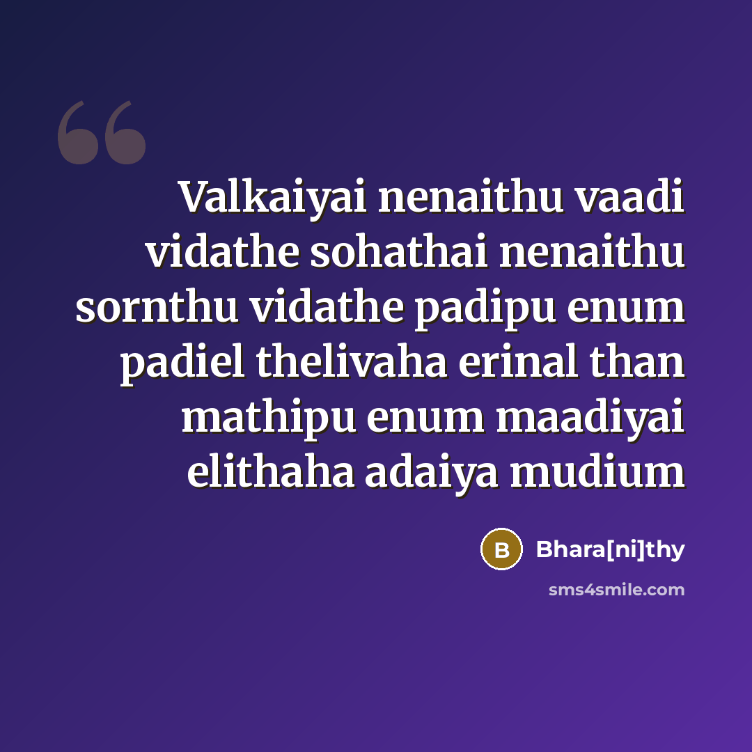 “Valkaiyai nenaithu vaadi vidathe sohathai nenaithu sornthu vidathe padipu enum padiel thelivaha erinal than mathipu enum maadiyai elithaha adaiya mudium” quote by Bhara[ni]thy