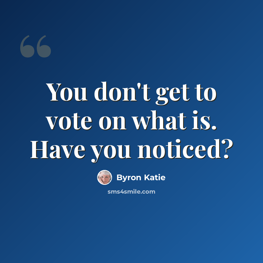 “You don't get to vote on what is. Have you noticed?” quote by Byron Katie