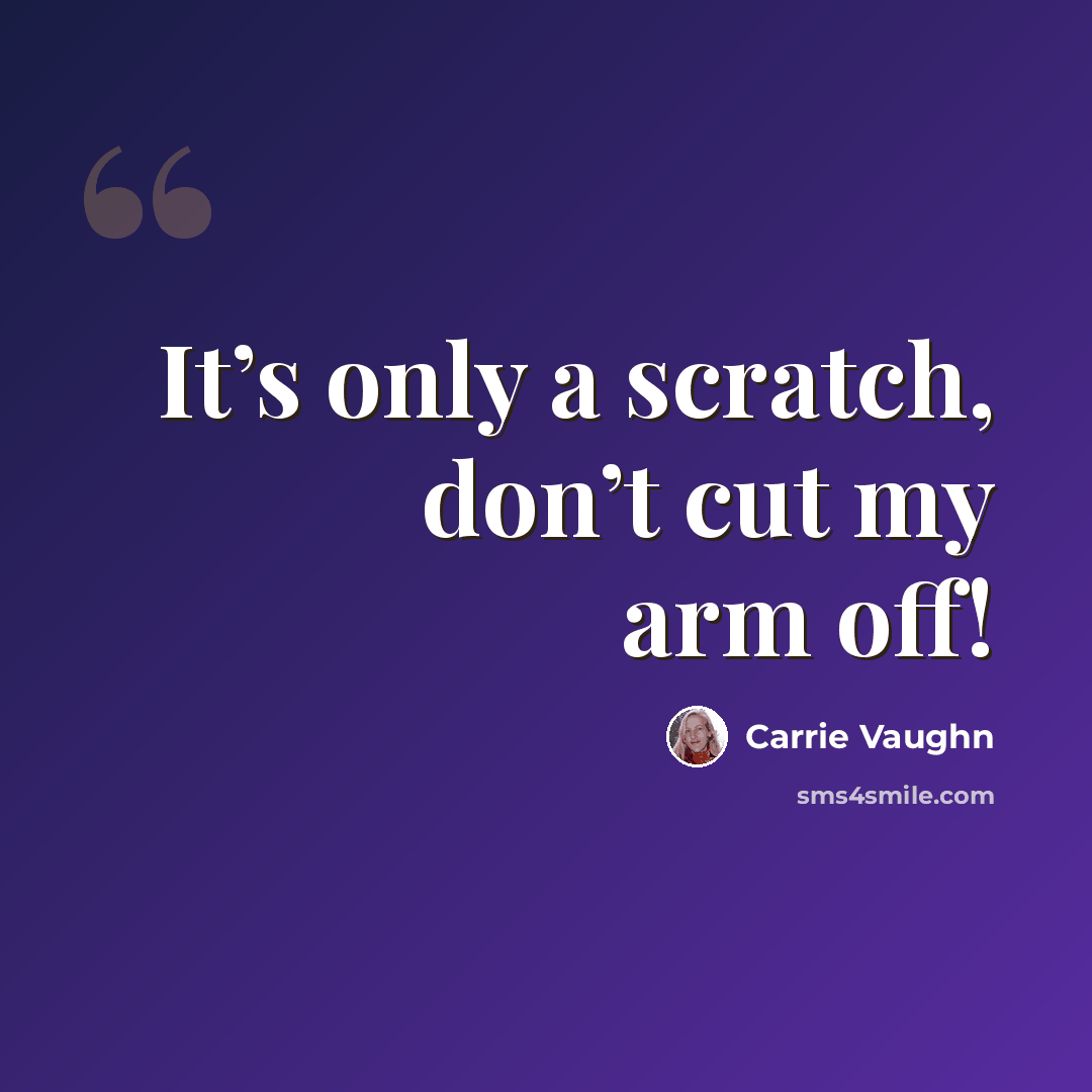 “It’s only a scratch, don’t cut my arm off!” quote by Carrie Vaughn