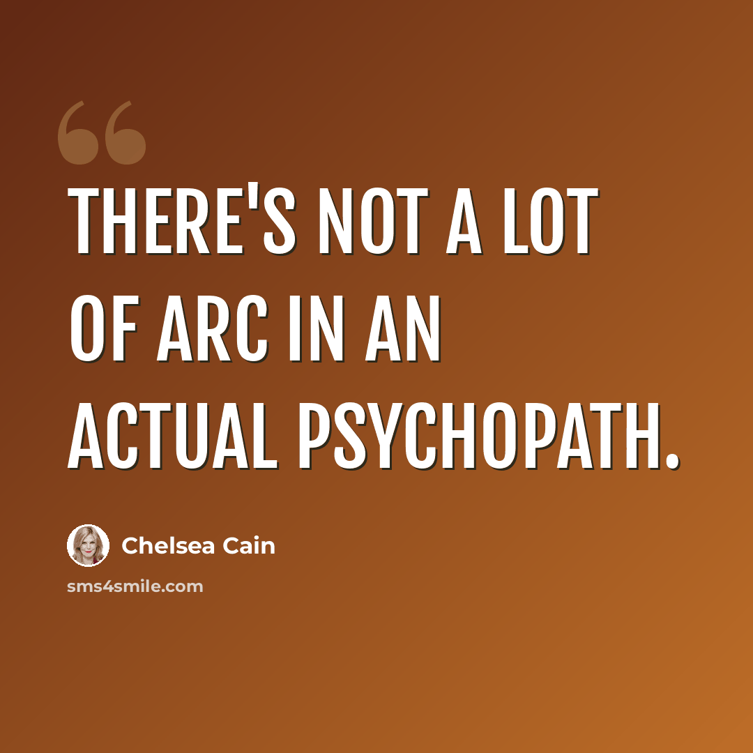 “There's not a lot of arc in an actual psychopath.” quote by Chelsea Cain