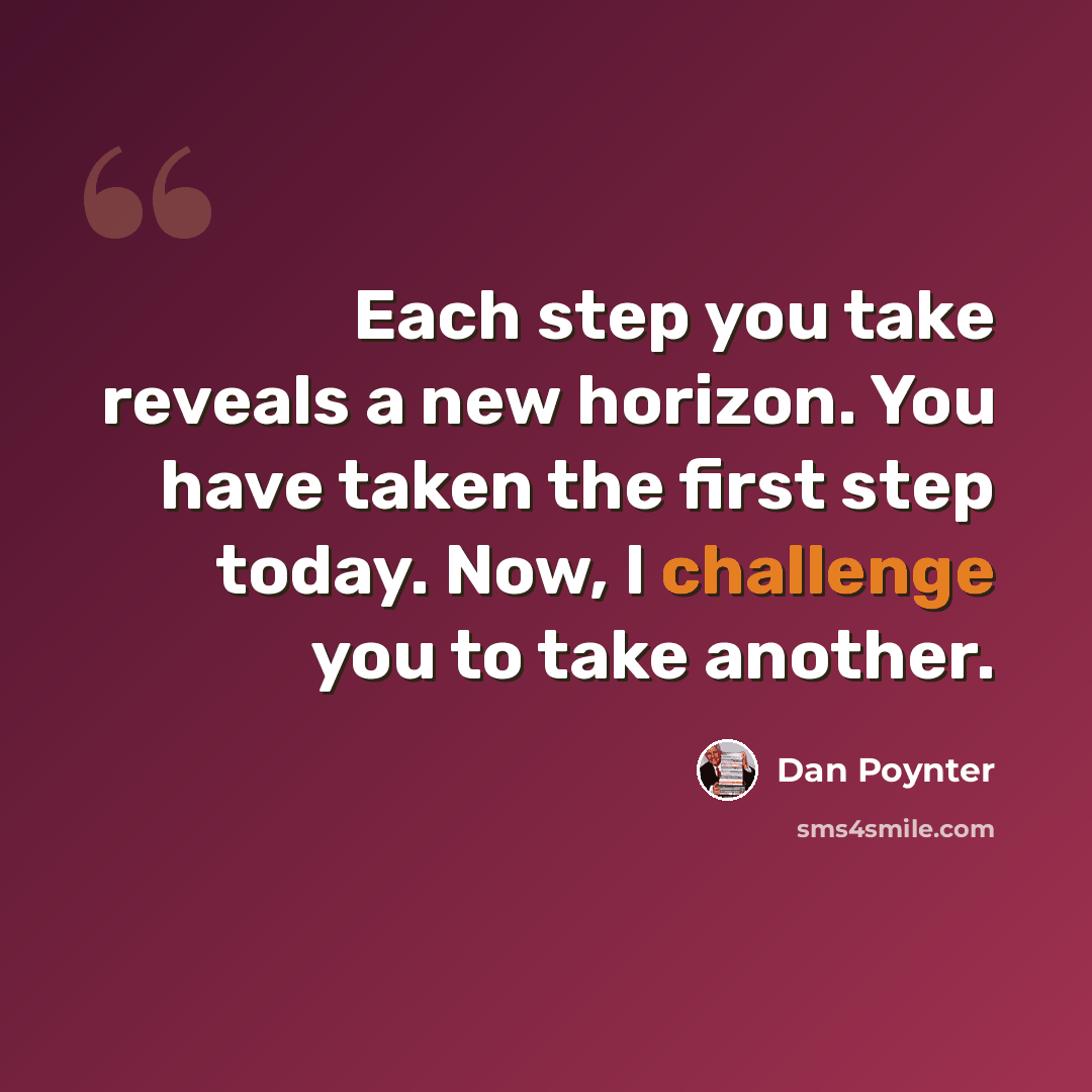“Each step you take reveals a new horizon. You have taken the first step today. Now, I challenge you to take another.” quote by Dan Poynter
