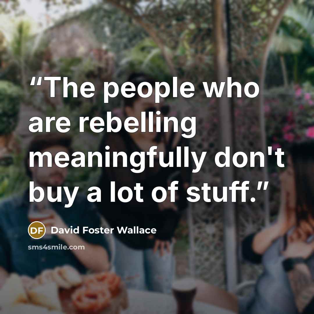 “The people who are rebelling meaningfully don't buy a lot of stuff.” quote by David Foster Wallace