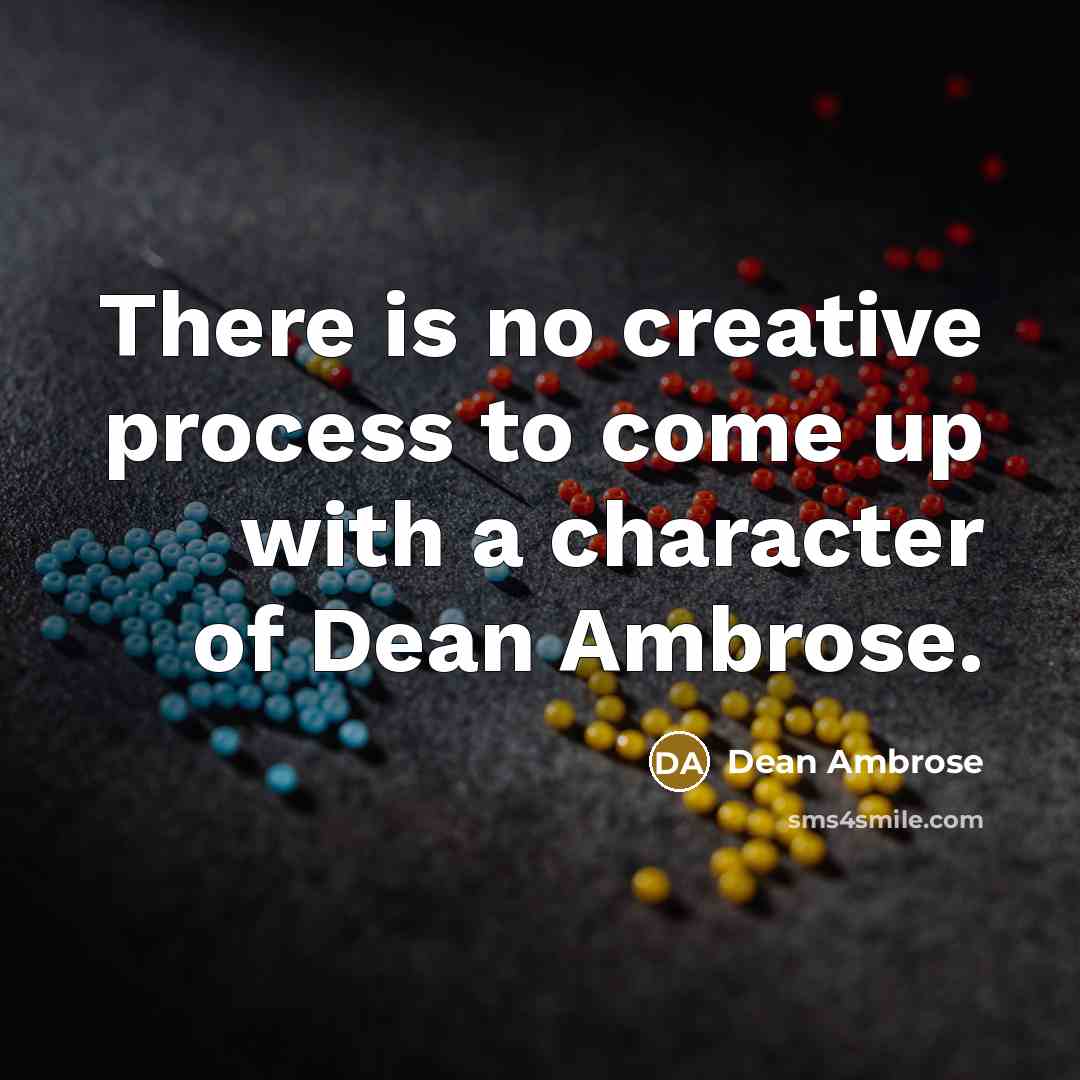 “There is no creative process to come up with a character of Dean Ambrose.” quote by Dean Ambrose