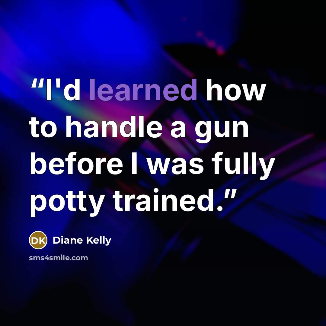 “I'd learned how to handle a gun before I was fully potty trained.” quote by Diane Kelly