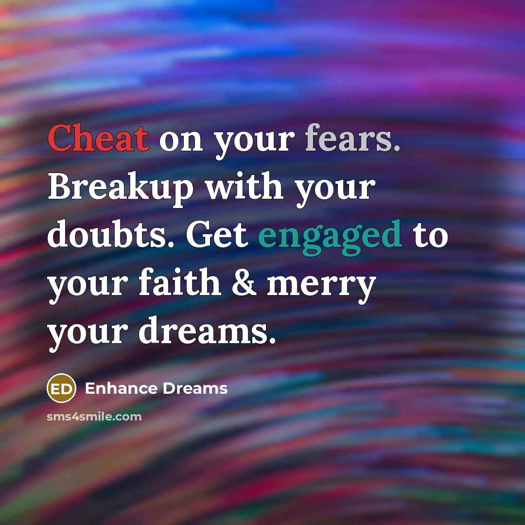“Cheat on your fears. Breakup with your doubts. Get engaged to your faith & merry your dreams.” quote by Enhance Dreams