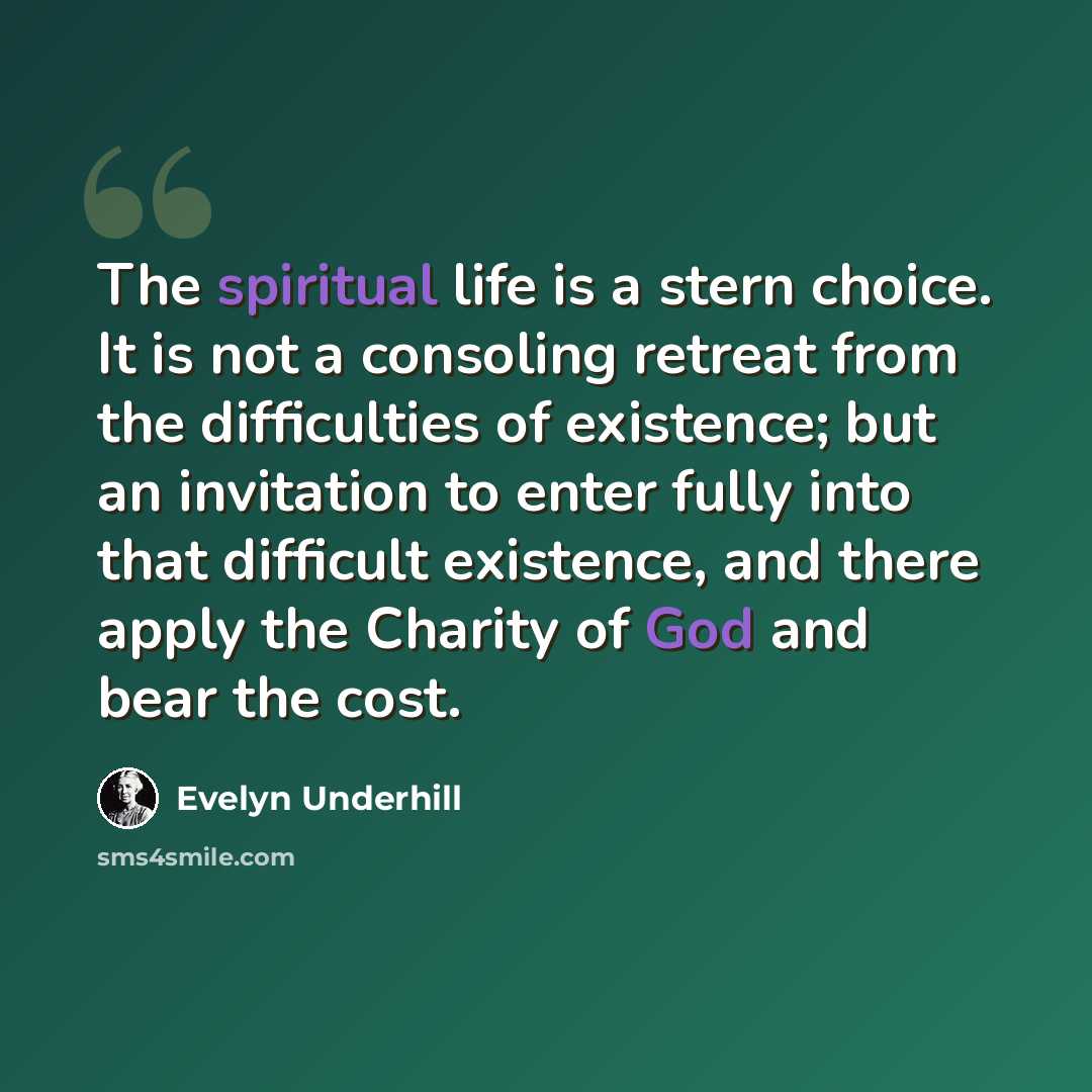 “The spiritual life is a stern choice. It is not a consoling retreat from the difficulties of existence; but an invitation to enter fully into that difficult existence, and there apply the Charity of God and bear the cost.” quote by Evelyn Underhill