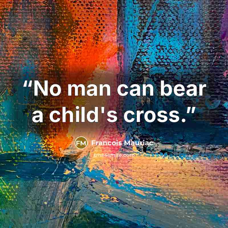 “No man can bear a child's cross.” quote by François Mauriac