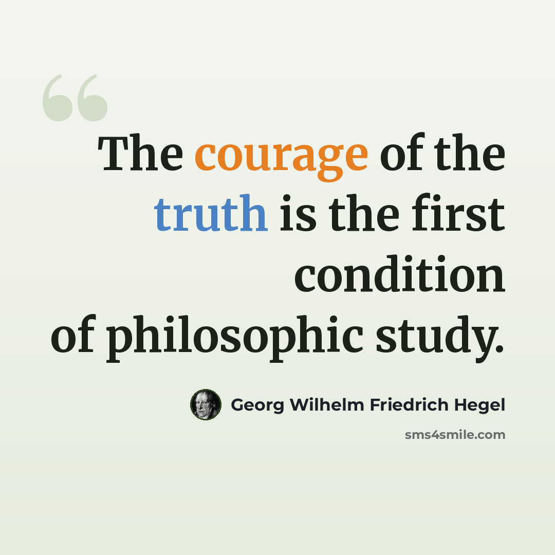 “The courage of the truth is the first condition of philosophic study.” quote by Georg Wilhelm Friedrich Hegel