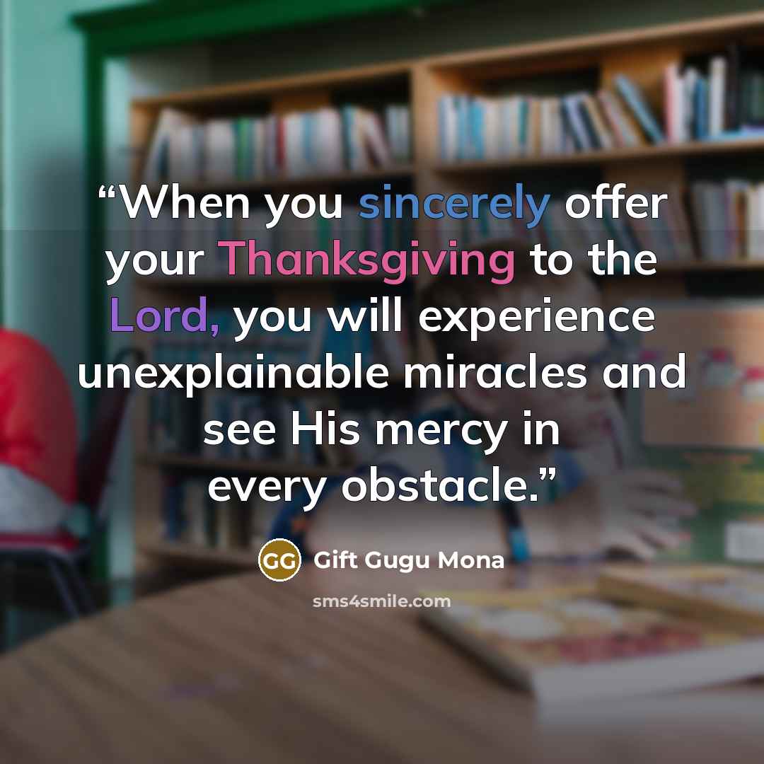 “When you sincerely offer your Thanksgiving to the Lord, you will experience unexplainable miracles and see His mercy in every obstacle.” quote by Gift Gugu Mona