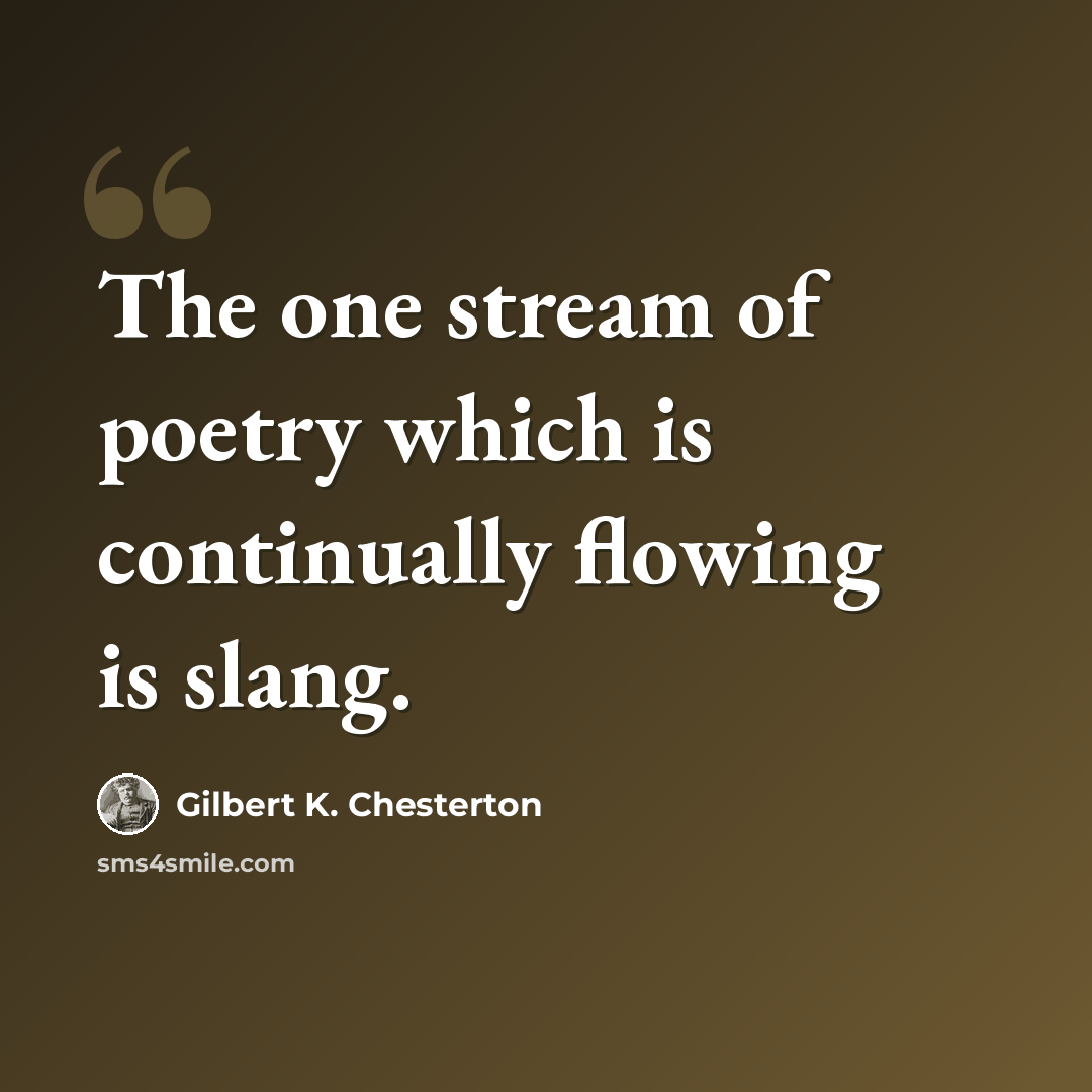 “The one stream of poetry which is continually flowing is slang.” quote by Gilbert K. Chesterton