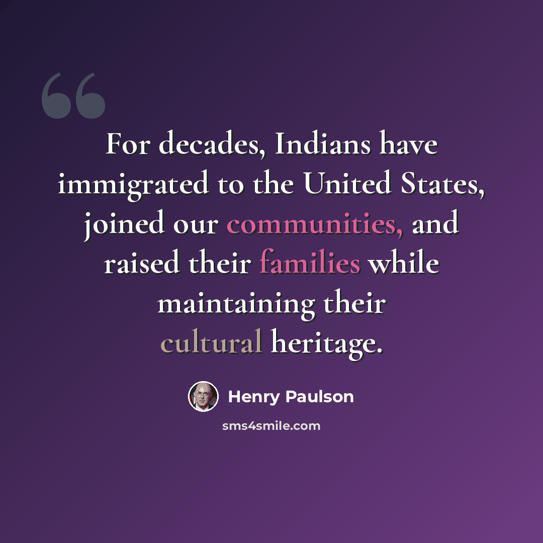 “For decades, Indians have immigrated to the United States, joined our communities, and raised their families while maintaining their cultural heritage.” quote by Henry Paulson