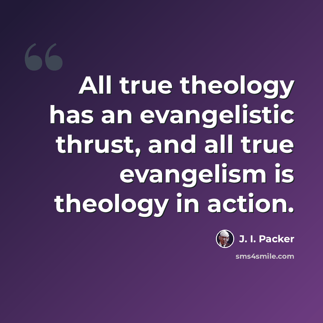 “All true theology has an evangelistic thrust, and all true evangelism is theology in action.” quote by J. I. Packer