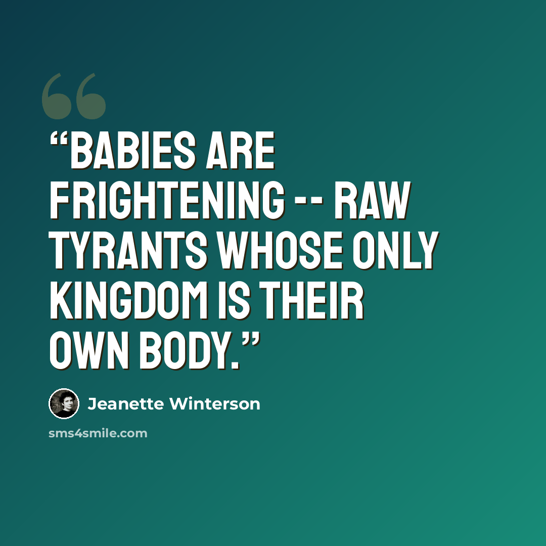 “Babies are frightening -- raw tyrants whose only kingdom is their own body.” quote by Jeanette Winterson