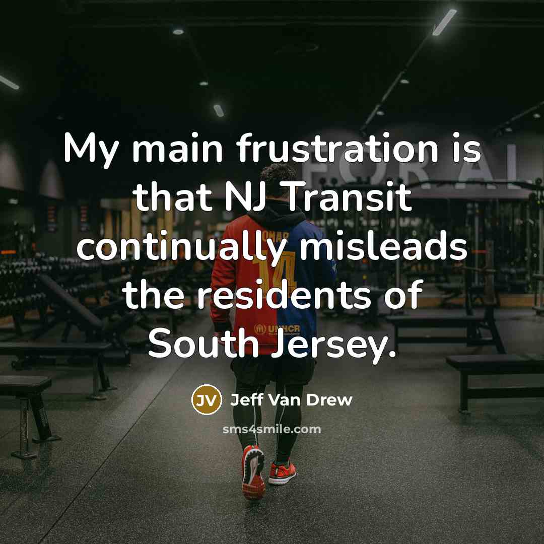 “My main frustration is that NJ Transit continually misleads the residents of South Jersey.” quote by Jeff Van Drew