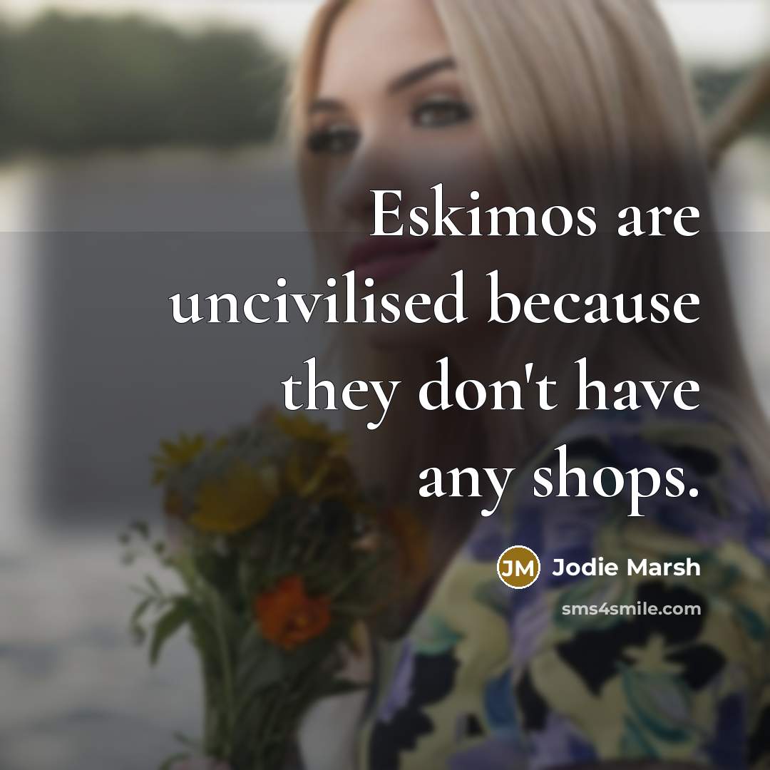 “Eskimos are uncivilised because they don't have any shops.” quote by Jodie Marsh