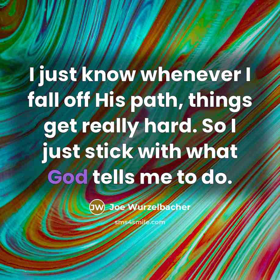 “I just know whenever I fall off His path, things get really hard. So I just stick with what God tells me to do.” quote by Joe Wurzelbacher