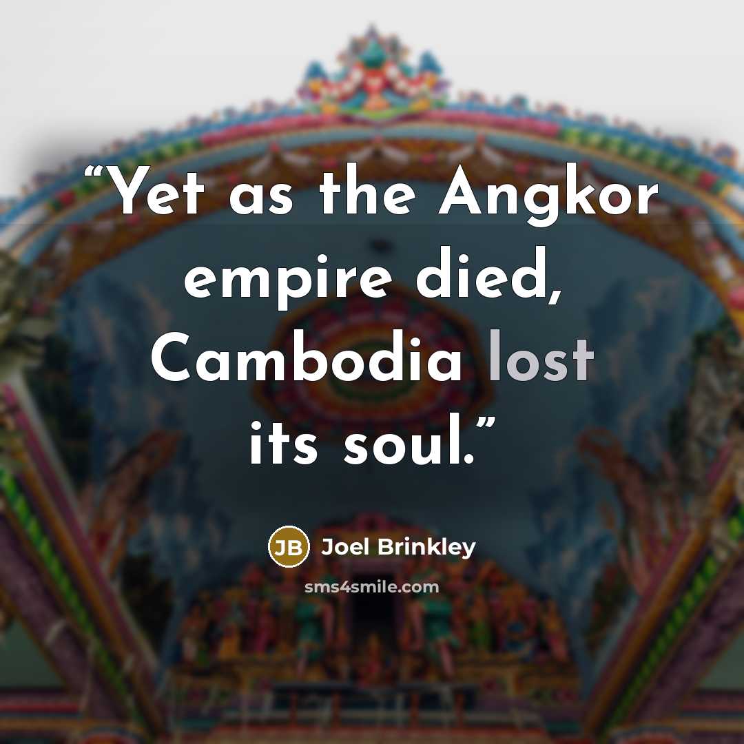 “Yet as the Angkor empire died, Cambodia lost its soul.” quote by Joel Brinkley